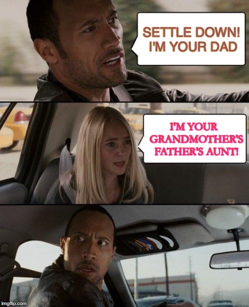 The Rock Driving Meme | SETTLE DOWN! I'M YOUR DAD; I'M YOUR  GRANDMOTHER'S FATHER'S AUNT! | image tagged in memes,the rock driving | made w/ Imgflip meme maker