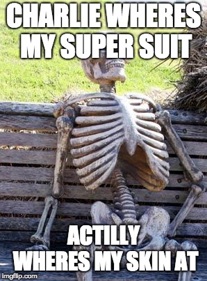 Waiting Skeleton Meme | CHARLIE WHERES MY SUPER SUIT; ACTILLY WHERES MY SKIN AT | image tagged in memes,waiting skeleton | made w/ Imgflip meme maker