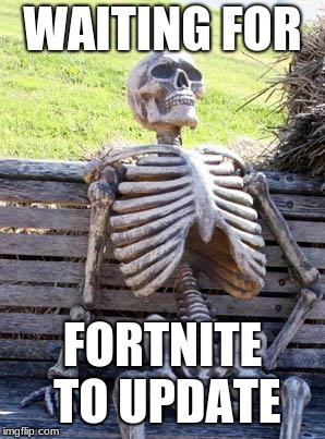 Waiting Skeleton Meme | WAITING FOR; FORTNITE TO UPDATE | image tagged in memes,waiting skeleton | made w/ Imgflip meme maker