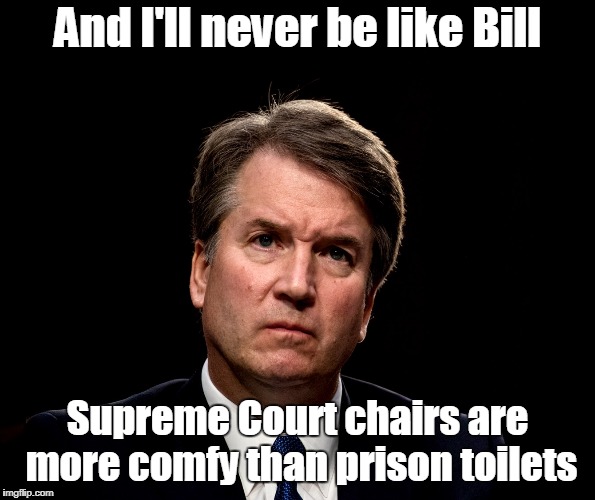 And I'll never be like Bill Supreme Court chairs are more comfy than prison toilets | made w/ Imgflip meme maker