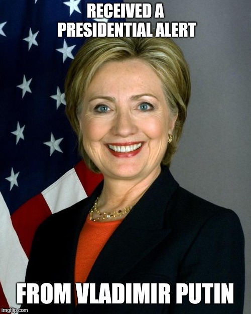 Hillary Clinton | RECEIVED A PRESIDENTIAL ALERT; FROM VLADIMIR PUTIN | image tagged in memes,hillary clinton | made w/ Imgflip meme maker