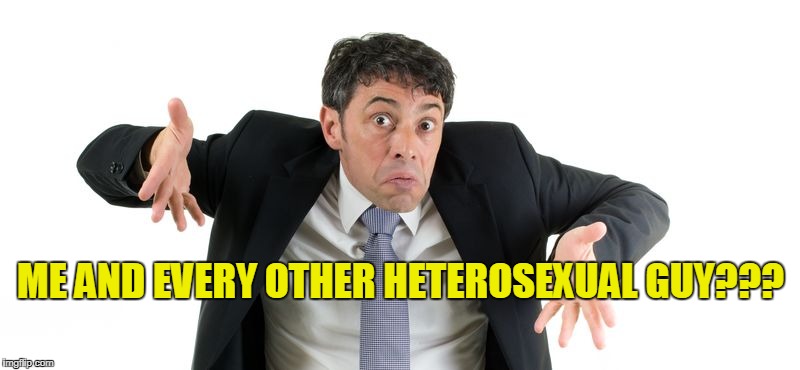 ME AND EVERY OTHER HETEROSEXUAL GUY??? | made w/ Imgflip meme maker