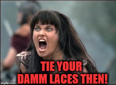 Angry Xena | TIE YOUR DAMM LACES THEN! | image tagged in angry xena | made w/ Imgflip meme maker