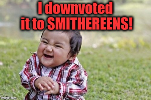 Evil Toddler Meme | I downvoted it to SMITHEREENS! | image tagged in memes,evil toddler | made w/ Imgflip meme maker