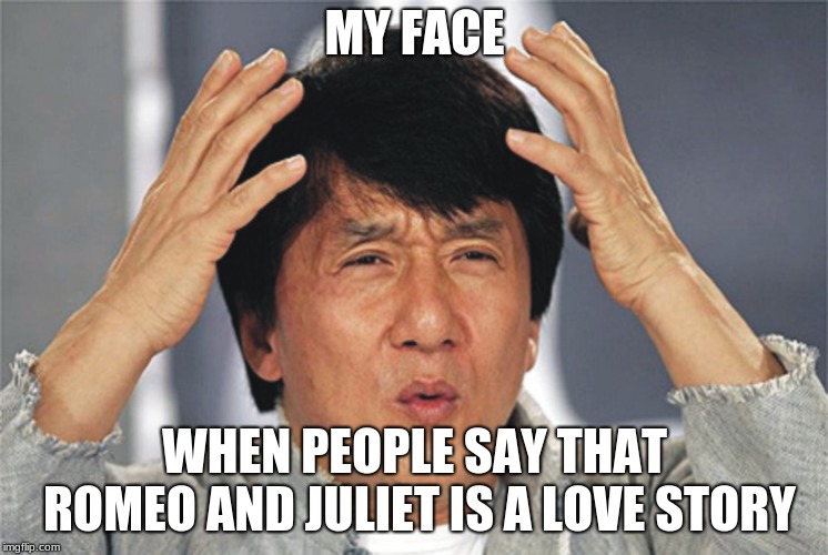 Jackie Chan Confused | MY FACE; WHEN PEOPLE SAY THAT ROMEO AND JULIET IS A LOVE STORY | image tagged in jackie chan confused | made w/ Imgflip meme maker