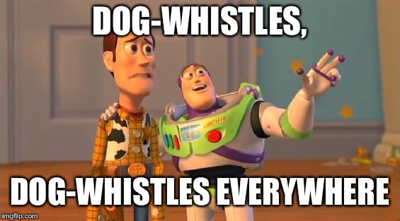 TOYSTORY EVERYWHERE | DOG-WHISTLES, DOG-WHISTLES EVERYWHERE | image tagged in toystory everywhere | made w/ Imgflip meme maker