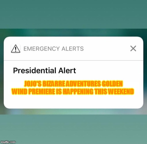 Presidential Alert |  JOJO'S BIZARRE ADVENTURES GOLDEN WIND PREMIERE IS HAPPENING THIS WEEKEND | image tagged in presidential alert | made w/ Imgflip meme maker