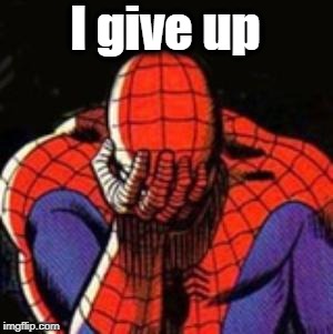 Sad Spiderman Meme | I give up | image tagged in memes,sad spiderman,spiderman | made w/ Imgflip meme maker