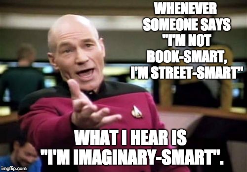 Picard Wtf Meme | WHENEVER SOMEONE SAYS "I'M NOT BOOK-SMART, I'M STREET-SMART"; WHAT I HEAR IS "I'M IMAGINARY-SMART". | image tagged in memes,picard wtf | made w/ Imgflip meme maker