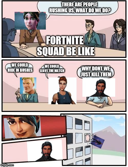 Fortnite Squad | THERE ARE PEOPLE RUSHING US, WHAT DO WE DO? FORTNITE SQUAD BE LIKE; WE COULD LEAVE THE MATCH; WE COULD HIDE IN BUSHES; WHY DONT WE JUST KILL THEM | image tagged in fortnite meme | made w/ Imgflip meme maker