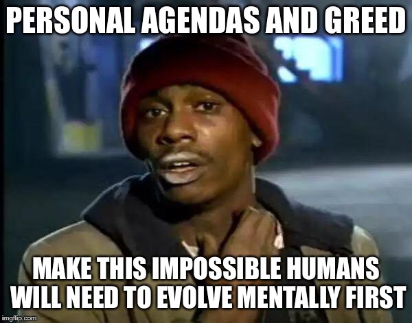 Y'all Got Any More Of That Meme | PERSONAL AGENDAS AND GREED MAKE THIS IMPOSSIBLE
HUMANS WILL NEED TO EVOLVE MENTALLY FIRST | image tagged in memes,y'all got any more of that | made w/ Imgflip meme maker