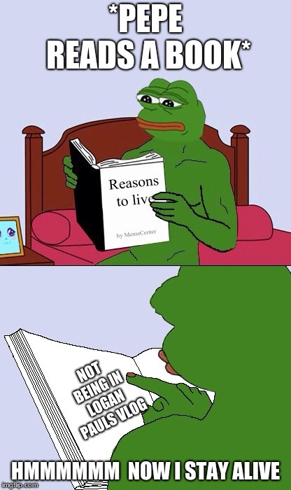 Blank Pepe Reasons to Live | *PEPE READS A BOOK*; NOT BEING IN LOGAN PAULS VLOG; HMMMMMM 
NOW I STAY ALIVE | image tagged in blank pepe reasons to live | made w/ Imgflip meme maker