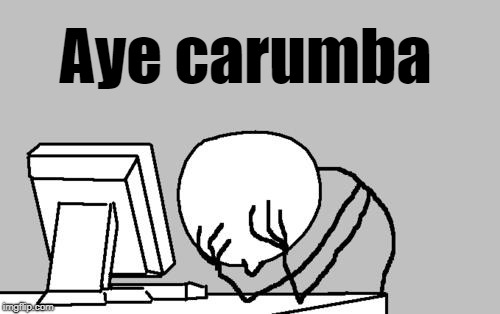 Computer Guy Facepalm Meme | Aye carumba | image tagged in memes,computer guy facepalm | made w/ Imgflip meme maker