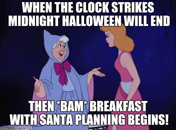 Cinderella Fairy Godmother | WHEN THE CLOCK STRIKES MIDNIGHT
HALLOWEEN WILL END; THEN *BAM* BREAKFAST WITH SANTA PLANNING BEGINS! | image tagged in cinderella fairy godmother | made w/ Imgflip meme maker
