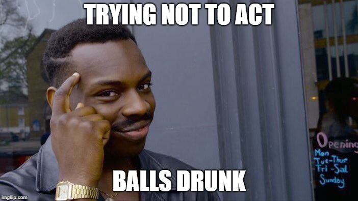 Roll Safe Think About It Meme | TRYING NOT TO ACT; BALLS DRUNK | image tagged in memes,roll safe think about it | made w/ Imgflip meme maker