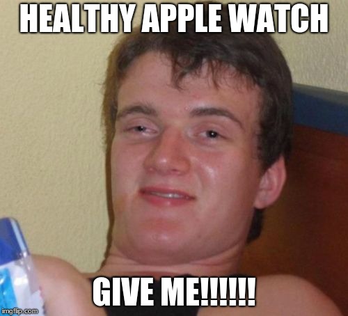 10 Guy Meme | HEALTHY APPLE WATCH; GIVE ME!!!!!! | image tagged in memes,10 guy | made w/ Imgflip meme maker