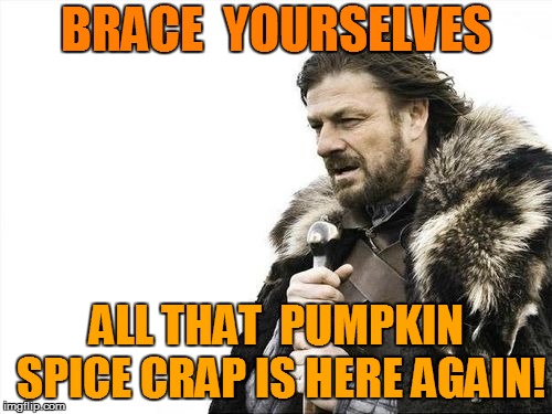 Oh no! | BRACE  YOURSELVES; ALL THAT  PUMPKIN SPICE CRAP IS HERE AGAIN! | image tagged in brace yourselves,funny | made w/ Imgflip meme maker