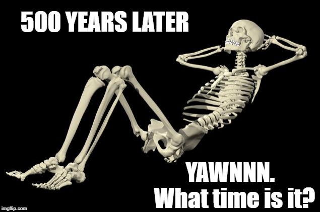 500 YEARS LATER YAWNNN.  What time is it? | made w/ Imgflip meme maker