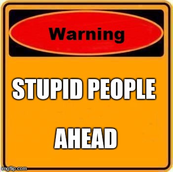 Warning Sign Meme | STUPID PEOPLE; AHEAD | image tagged in memes,warning sign | made w/ Imgflip meme maker