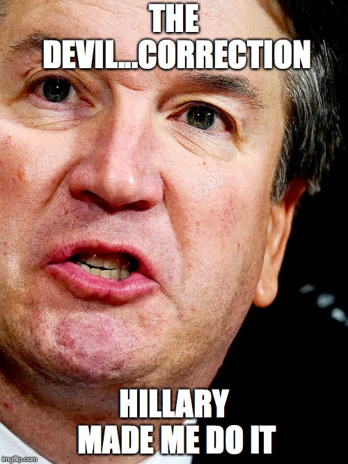 Hillary made me do it
 | THE DEVIL...CORRECTION; HILLARY MADE ME DO IT | image tagged in kavanaugh,privilege | made w/ Imgflip meme maker