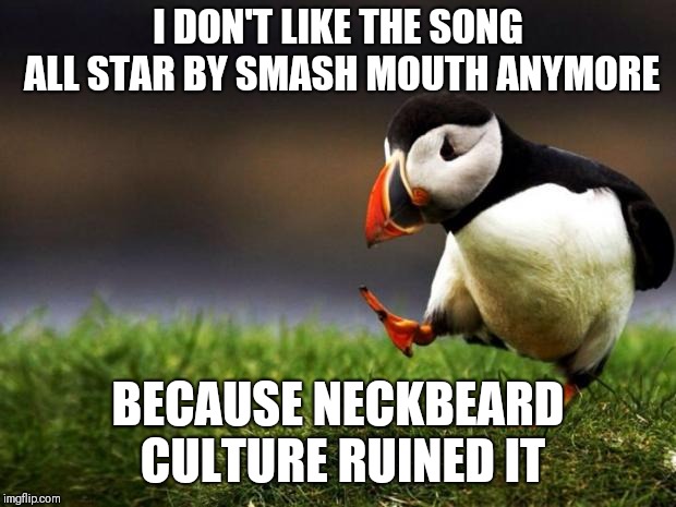 Unpopular Opinion Puffin | I DON'T LIKE THE SONG ALL STAR BY SMASH MOUTH ANYMORE; BECAUSE NECKBEARD CULTURE RUINED IT | image tagged in memes,unpopular opinion puffin | made w/ Imgflip meme maker