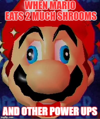 shrooms
 | WHEN MARIO EATS 2 MUCH SHROOMS; AND OTHER POWER UPS | image tagged in mario derp | made w/ Imgflip meme maker
