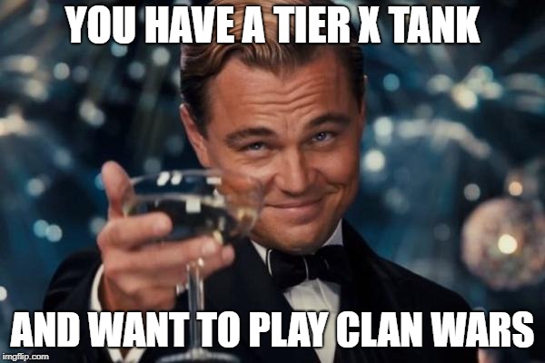 Leonardo Dicaprio Cheers Meme | YOU HAVE A TIER X TANK; AND WANT TO PLAY CLAN WARS | image tagged in memes,leonardo dicaprio cheers | made w/ Imgflip meme maker