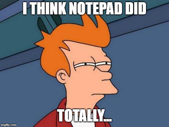 I THINK NOTEPAD DID TOTALLY... | image tagged in memes,futurama fry | made w/ Imgflip meme maker