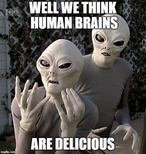Aliens | WELL WE THINK HUMAN BRAINS ARE DELICIOUS | image tagged in aliens | made w/ Imgflip meme maker