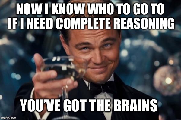 Leonardo Dicaprio Cheers Meme | NOW I KNOW WHO TO GO TO IF I NEED COMPLETE REASONING YOU’VE GOT THE BRAINS | image tagged in memes,leonardo dicaprio cheers | made w/ Imgflip meme maker