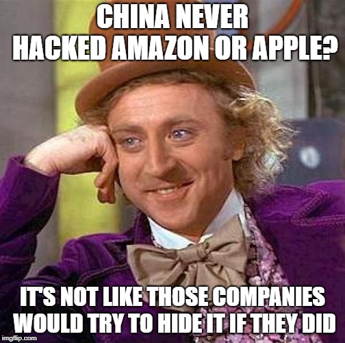They never would admit it | CHINA NEVER HACKED AMAZON OR APPLE? IT'S NOT LIKE THOSE COMPANIES WOULD TRY TO HIDE IT IF THEY DID | image tagged in memes,creepy condescending wonka,china,apple,amazon,hacking | made w/ Imgflip meme maker