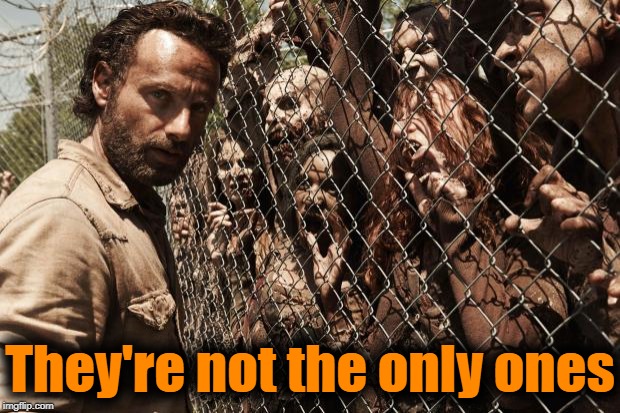 zombies | They're not the only ones | image tagged in zombies | made w/ Imgflip meme maker