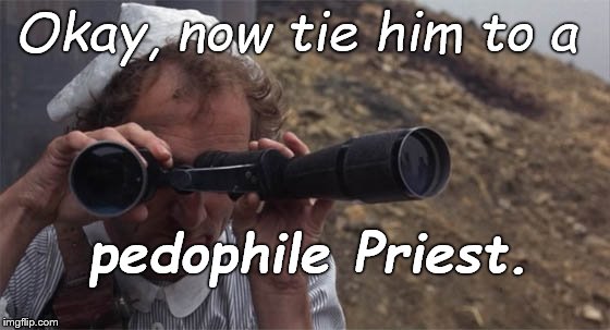 marty feldman field glasses | Okay, now tie him to a pedophile Priest. | image tagged in marty feldman field glasses | made w/ Imgflip meme maker