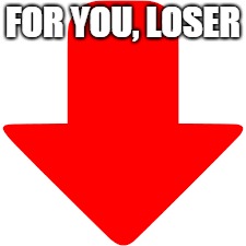 FOR YOU, LOSER | made w/ Imgflip meme maker