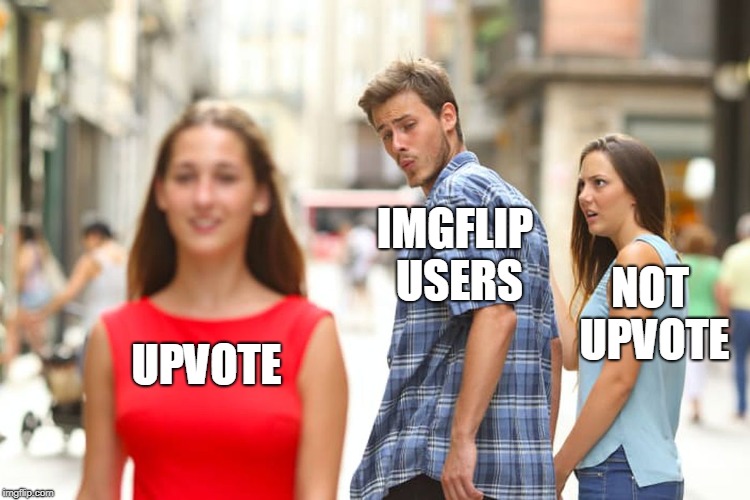 UPVOTE IMGFLIP USERS NOT UPVOTE | image tagged in memes,distracted boyfriend | made w/ Imgflip meme maker