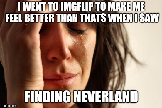 First World Problems Meme | I WENT TO IMGFLIP TO MAKE ME FEEL BETTER THAN THATS WHEN I SAW; FINDING NEVERLAND | image tagged in memes,first world problems | made w/ Imgflip meme maker