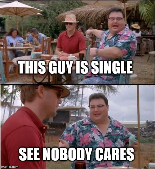 See Nobody Cares Meme | THIS GUY IS SINGLE; SEE NOBODY CARES | image tagged in memes,see nobody cares | made w/ Imgflip meme maker