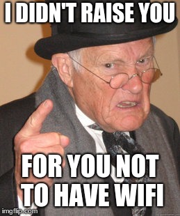 Back In My Day | I DIDN'T RAISE YOU; FOR YOU NOT TO HAVE WIFI | image tagged in memes,back in my day | made w/ Imgflip meme maker
