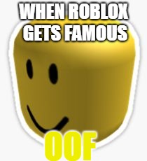 OOF
 | WHEN ROBLOX GETS FAMOUS; OOF | image tagged in oof | made w/ Imgflip meme maker