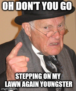 Back In My Day Meme | OH DON'T YOU GO; STEPPING ON MY LAWN AGAIN YOUNGSTER | image tagged in memes,back in my day | made w/ Imgflip meme maker