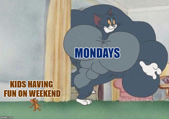 So true | MONDAYS; KIDS HAVING FUN ON WEEKEND | image tagged in tom and jerry | made w/ Imgflip meme maker