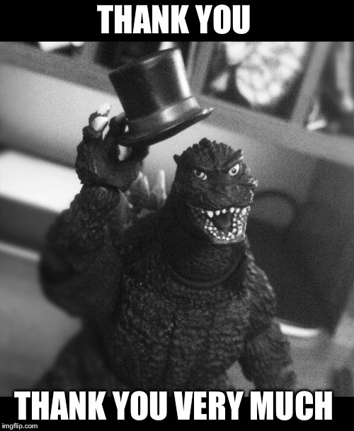 Godzilla Tip of the Hat | THANK YOU THANK YOU VERY MUCH | image tagged in godzilla tip of the hat | made w/ Imgflip meme maker