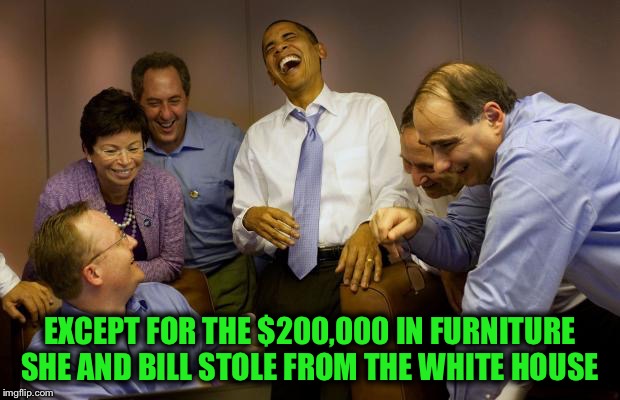 And then I said Obama Meme | EXCEPT FOR THE $200,000 IN FURNITURE SHE AND BILL STOLE FROM THE WHITE HOUSE | image tagged in memes,and then i said obama | made w/ Imgflip meme maker
