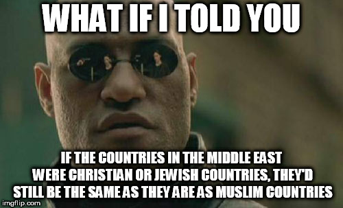 Matrix Morpheus | WHAT IF I TOLD YOU; IF THE COUNTRIES IN THE MIDDLE EAST WERE CHRISTIAN OR JEWISH COUNTRIES, THEY'D STILL BE THE SAME AS THEY ARE AS MUSLIM COUNTRIES | image tagged in memes,matrix morpheus,religion,anti religion,anti-religion,middle east | made w/ Imgflip meme maker