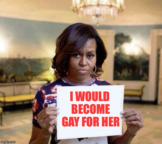 Michelle Obama blank sheet | I WOULD BECOME GAY FOR HER | image tagged in michelle obama blank sheet | made w/ Imgflip meme maker