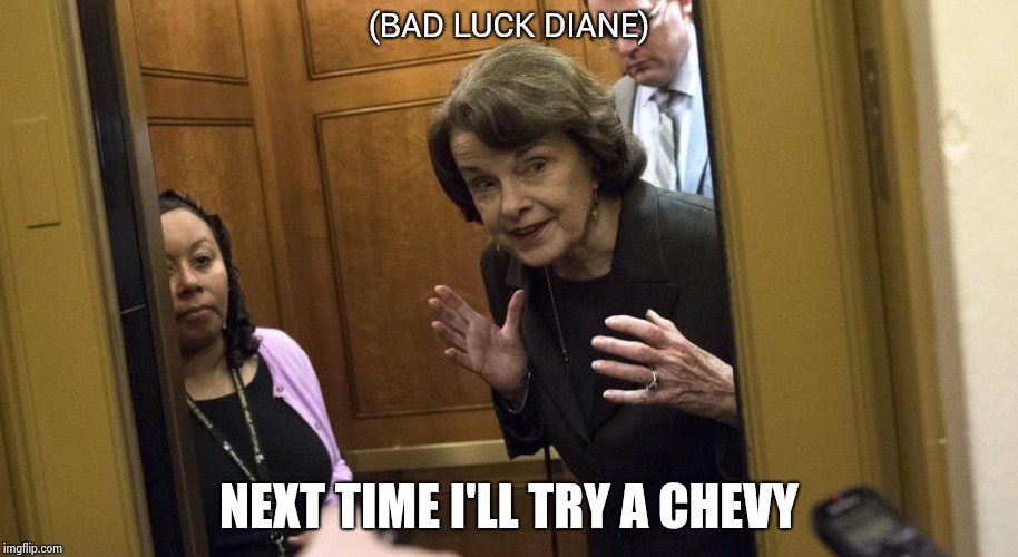 Sneaky Diane Feinstein | (BAD LUCK DIANE) NEXT TIME I'LL TRY A CHEVY | image tagged in sneaky diane feinstein | made w/ Imgflip meme maker