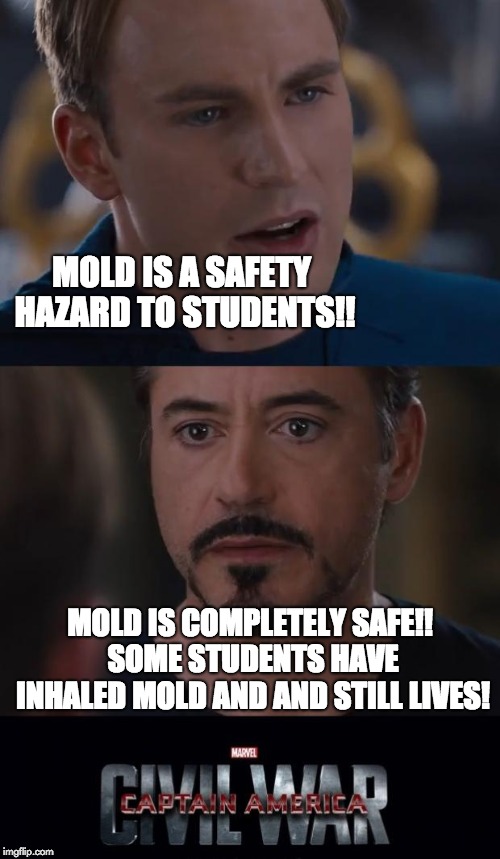 MOLD IS A SAFETY HAZARD TO STUDENTS!! MOLD IS COMPLETELY SAFE!! SOME STUDENTS HAVE INHALED MOLD AND AND STILL LIVES! | image tagged in captain america vs iron man meme | made w/ Imgflip meme maker