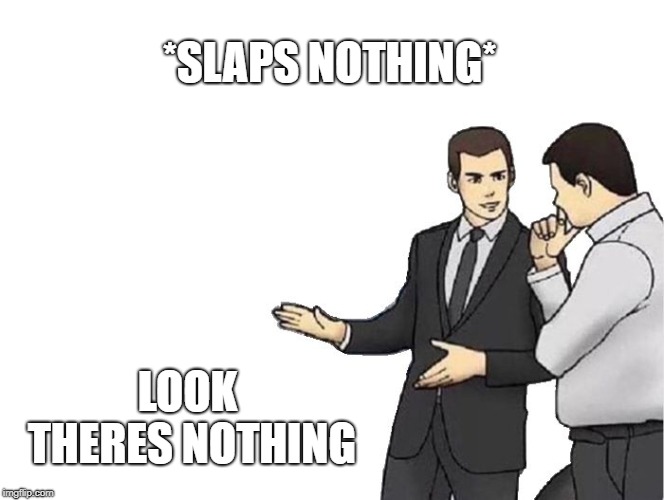 Car Salesman Slaps Hood Meme | *SLAPS NOTHING*; LOOK THERES NOTHING | image tagged in memes,car salesman slaps hood | made w/ Imgflip meme maker