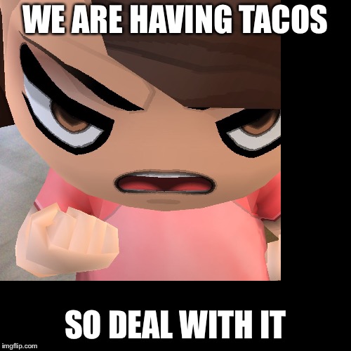 We are having tacos jimmy so deal with it | WE ARE HAVING TACOS; SO DEAL WITH IT | image tagged in we are having tacos jimmy so deal with it | made w/ Imgflip meme maker