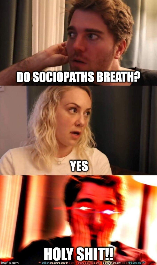 do sociopaths? | DO SOCIOPATHS BREATH? YES; HOLY SHIT!! | image tagged in do sociopaths | made w/ Imgflip meme maker